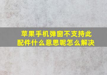 苹果手机弹窗不支持此配件什么意思呢怎么解决