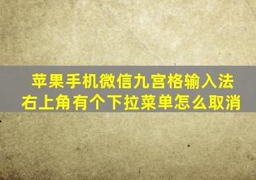 苹果手机微信九宫格输入法右上角有个下拉菜单怎么取消