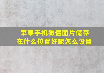 苹果手机微信图片储存在什么位置好呢怎么设置