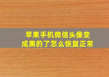 苹果手机微信头像变成黑的了怎么恢复正常