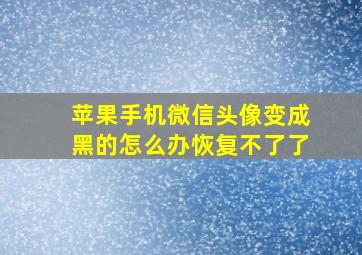 苹果手机微信头像变成黑的怎么办恢复不了了