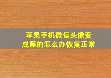 苹果手机微信头像变成黑的怎么办恢复正常