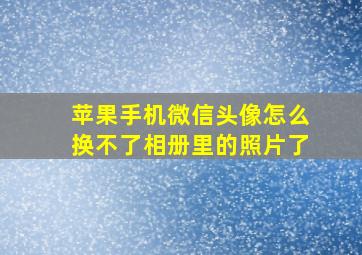 苹果手机微信头像怎么换不了相册里的照片了