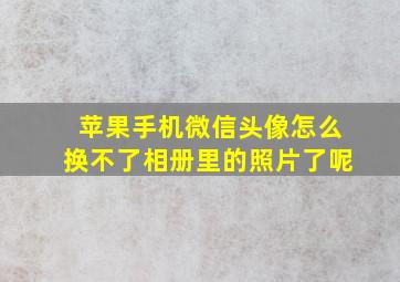 苹果手机微信头像怎么换不了相册里的照片了呢