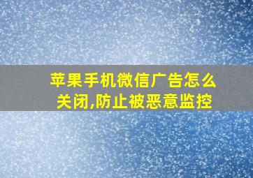 苹果手机微信广告怎么关闭,防止被恶意监控