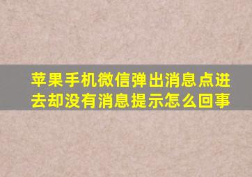 苹果手机微信弹出消息点进去却没有消息提示怎么回事