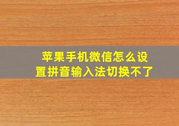 苹果手机微信怎么设置拼音输入法切换不了