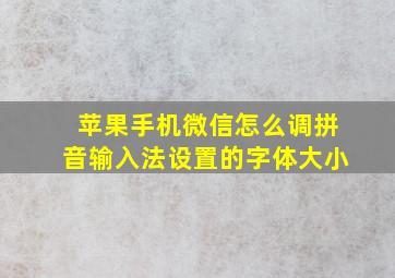 苹果手机微信怎么调拼音输入法设置的字体大小