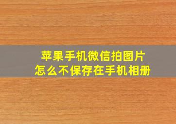 苹果手机微信拍图片怎么不保存在手机相册