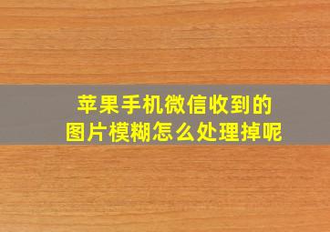 苹果手机微信收到的图片模糊怎么处理掉呢