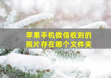 苹果手机微信收到的照片存在哪个文件夹