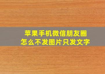 苹果手机微信朋友圈怎么不发图片只发文字