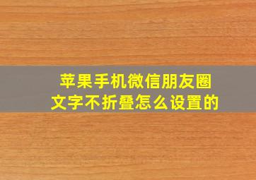 苹果手机微信朋友圈文字不折叠怎么设置的