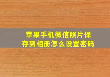 苹果手机微信照片保存到相册怎么设置密码