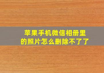 苹果手机微信相册里的照片怎么删除不了了