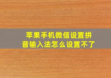 苹果手机微信设置拼音输入法怎么设置不了