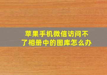 苹果手机微信访问不了相册中的图库怎么办