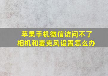 苹果手机微信访问不了相机和麦克风设置怎么办