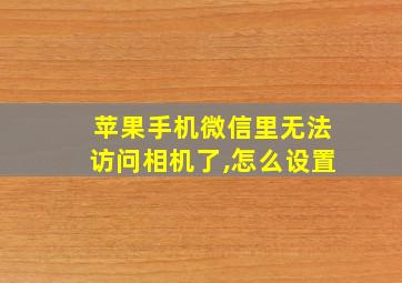 苹果手机微信里无法访问相机了,怎么设置