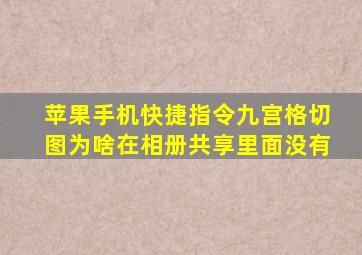 苹果手机快捷指令九宫格切图为啥在相册共享里面没有