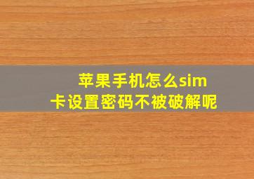 苹果手机怎么sim卡设置密码不被破解呢