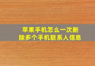 苹果手机怎么一次删除多个手机联系人信息