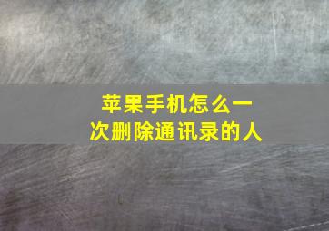 苹果手机怎么一次删除通讯录的人