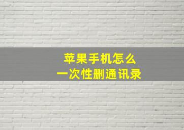 苹果手机怎么一次性删通讯录