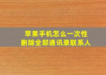 苹果手机怎么一次性删除全部通讯录联系人