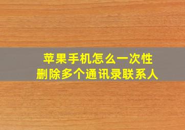 苹果手机怎么一次性删除多个通讯录联系人