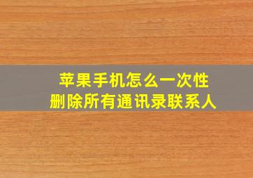 苹果手机怎么一次性删除所有通讯录联系人