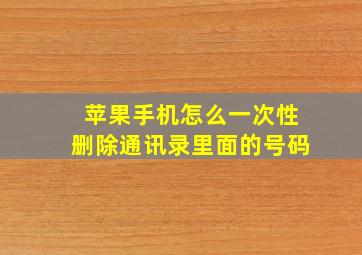 苹果手机怎么一次性删除通讯录里面的号码