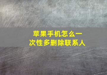 苹果手机怎么一次性多删除联系人