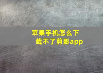 苹果手机怎么下载不了剪影app