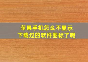 苹果手机怎么不显示下载过的软件图标了呢