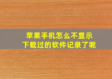 苹果手机怎么不显示下载过的软件记录了呢