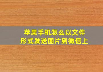 苹果手机怎么以文件形式发送图片到微信上