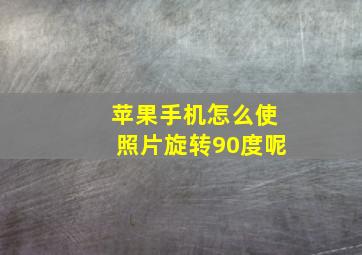 苹果手机怎么使照片旋转90度呢