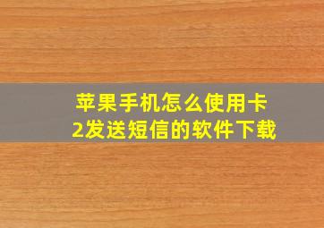 苹果手机怎么使用卡2发送短信的软件下载