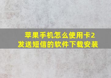 苹果手机怎么使用卡2发送短信的软件下载安装