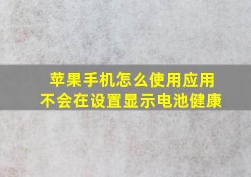 苹果手机怎么使用应用不会在设置显示电池健康