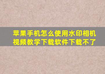 苹果手机怎么使用水印相机视频教学下载软件下载不了