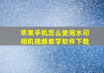 苹果手机怎么使用水印相机视频教学软件下载