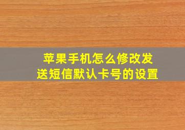 苹果手机怎么修改发送短信默认卡号的设置