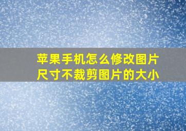 苹果手机怎么修改图片尺寸不裁剪图片的大小