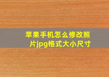 苹果手机怎么修改照片jpg格式大小尺寸