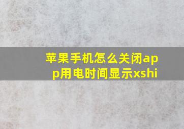 苹果手机怎么关闭app用电时间显示xshi