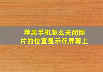 苹果手机怎么关闭照片的位置显示在屏幕上