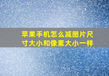 苹果手机怎么减图片尺寸大小和像素大小一样