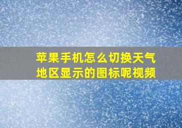 苹果手机怎么切换天气地区显示的图标呢视频